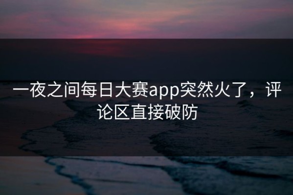一夜之间每日大赛app突然火了，评论区直接破防