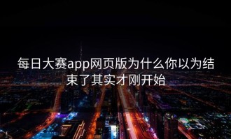 每日大赛app网页版为什么你以为结束了其实才刚开始