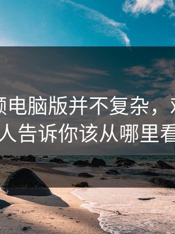 蘑菇视频电脑版并不复杂，难的是没人告诉你该从哪里看