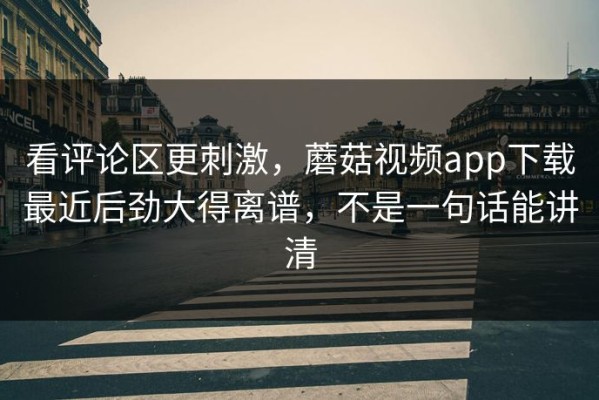 看评论区更刺激，蘑菇视频app下载最近后劲大得离谱，不是一句话能讲清