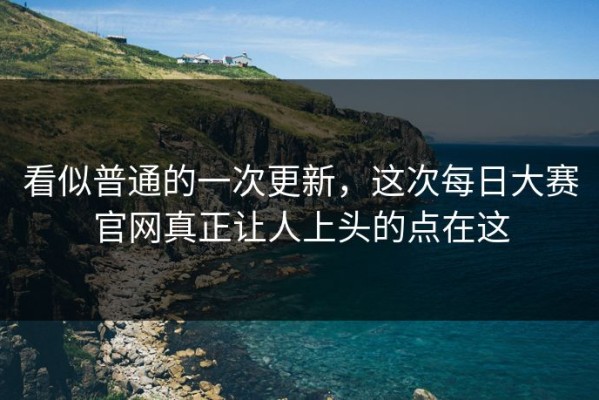 看似普通的一次更新，这次每日大赛官网真正让人上头的点在这