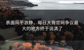 表面风平浪静，每日大赛官网争议最大的地方终于说清了