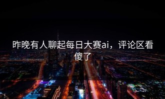 昨晚有人聊起每日大赛ai，评论区看傻了