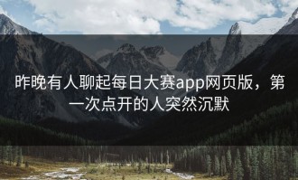 昨晚有人聊起每日大赛app网页版，第一次点开的人突然沉默