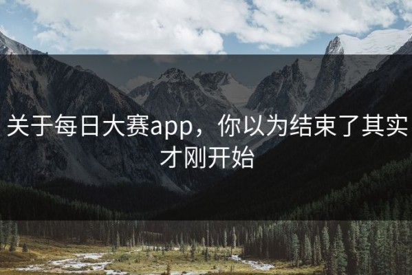 关于每日大赛app，你以为结束了其实才刚开始