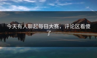 今天有人聊起每日大赛，评论区看傻了