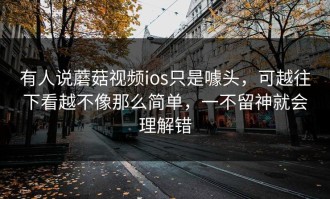 有人说蘑菇视频ios只是噱头，可越往下看越不像那么简单，一不留神就会理解错