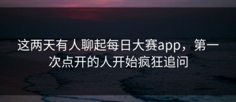 这两天有人聊起每日大赛app，第一次点开的人开始疯狂追问