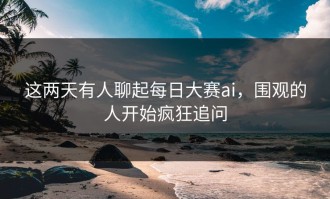 这两天有人聊起每日大赛ai，围观的人开始疯狂追问