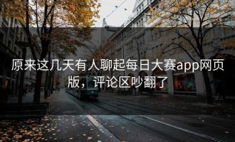原来这几天有人聊起每日大赛app网页版，评论区吵翻了