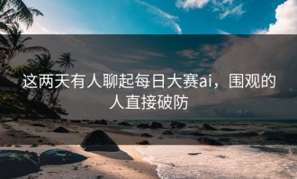 这两天有人聊起每日大赛ai，围观的人直接破防
