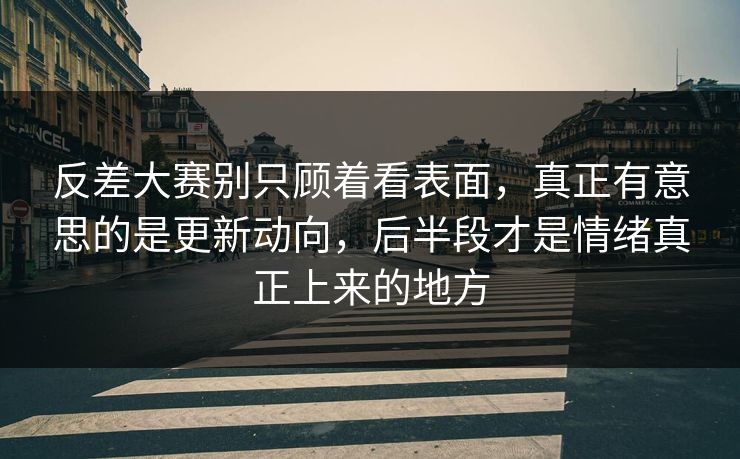 反差大赛别只顾着看表面,真正有意思的是更新动向,后半段才是情绪真正上来的地方 反差大赛别只顾着看表面,真正有意思的是更新动向,后半段才是情绪真正上来的地方