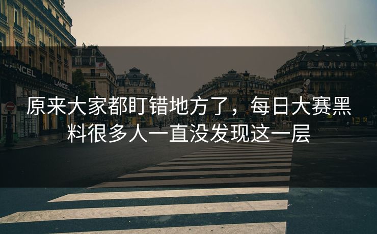 原来大家都盯错地方了，每日大赛黑料很多人一直没发现这一层