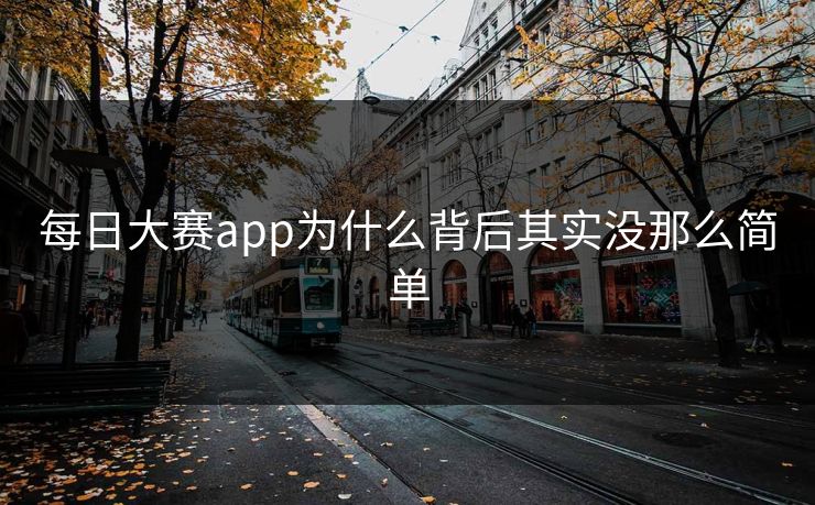 每日大赛app为什么背后其实没那么简单
