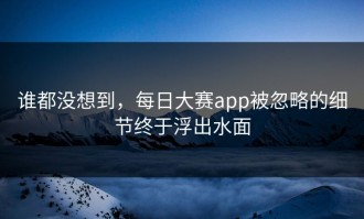 谁都没想到，每日大赛app被忽略的细节终于浮出水面