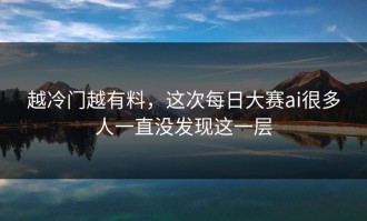 越冷门越有料，这次每日大赛ai很多人一直没发现这一层