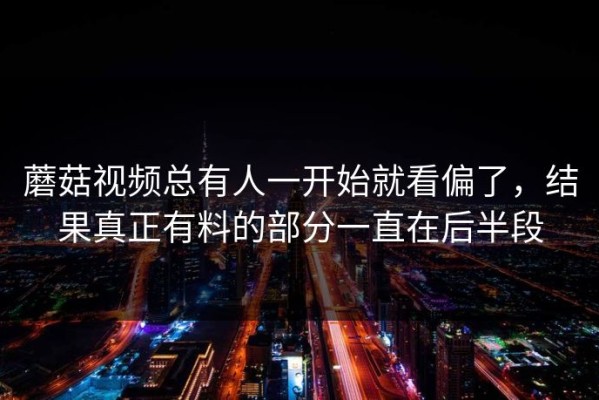 蘑菇视频总有人一开始就看偏了，结果真正有料的部分一直在后半段