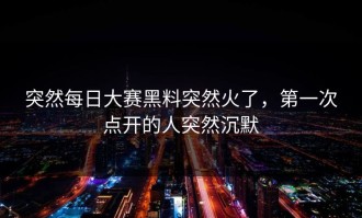 突然每日大赛黑料突然火了，第一次点开的人突然沉默