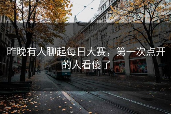 昨晚有人聊起每日大赛，第一次点开的人看傻了