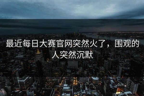 最近每日大赛官网突然火了，围观的人突然沉默