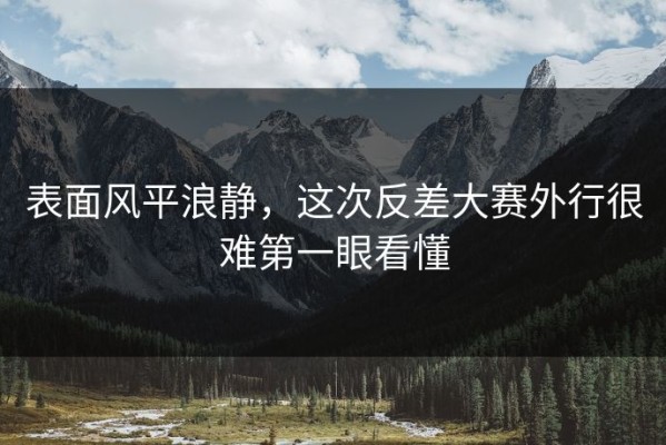 表面风平浪静，这次反差大赛外行很难第一眼看懂