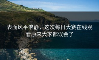 表面风平浪静，这次每日大赛在线观看原来大家都误会了