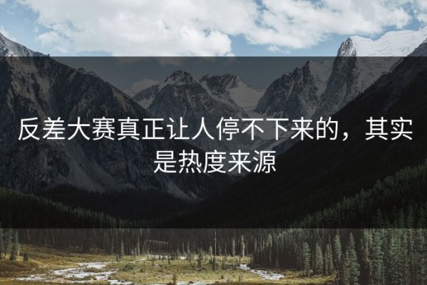 反差大赛真正让人停不下来的，其实是热度来源