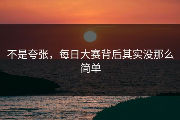 不是夸张，每日大赛背后其实没那么简单