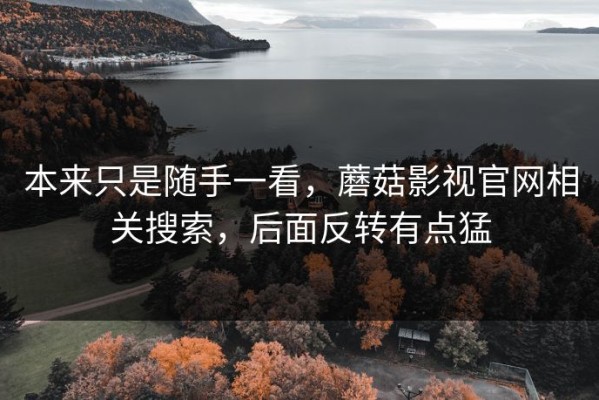 本来只是随手一看，蘑菇影视官网相关搜索，后面反转有点猛