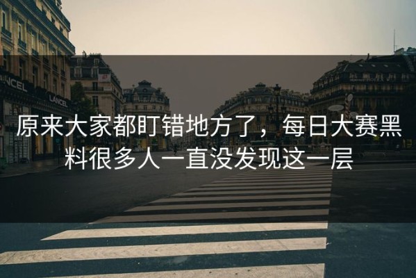 原来大家都盯错地方了，每日大赛黑料很多人一直没发现这一层