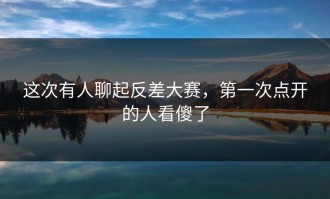 这次有人聊起反差大赛，第一次点开的人看傻了