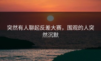 突然有人聊起反差大赛，围观的人突然沉默