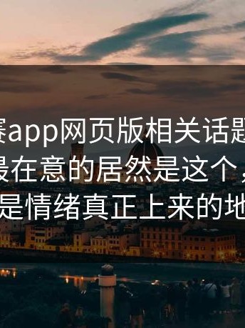 每日大赛app网页版相关话题又起了，评论区最在意的居然是这个，后半段才是情绪真正上来的地方