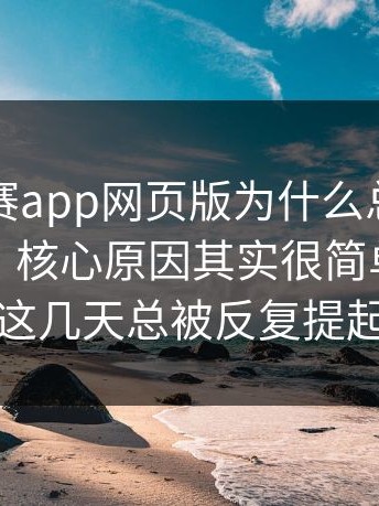 每日大赛app网页版为什么总有人反复回看，核心原因其实很简单，难怪这几天总被反复提起