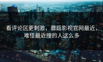 看评论区更刺激，蘑菇影视官网最近，难怪最近搜的人这么多