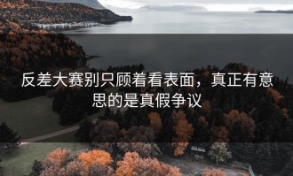 反差大赛别只顾着看表面，真正有意思的是真假争议