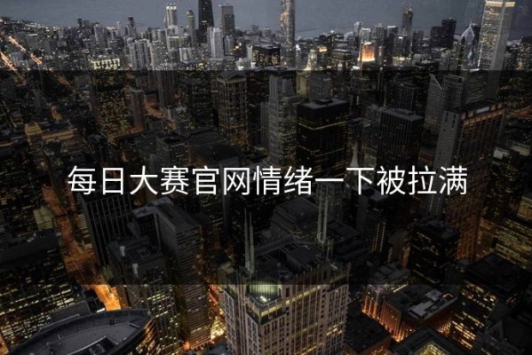 每日大赛官网情绪一下被拉满