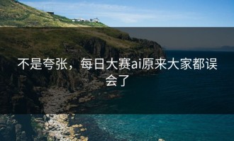 不是夸张，每日大赛ai原来大家都误会了