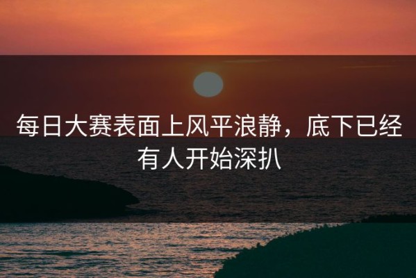 每日大赛表面上风平浪静，底下已经有人开始深扒