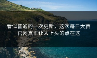 看似普通的一次更新，这次每日大赛官网真正让人上头的点在这