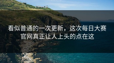 看似普通的一次更新，这次每日大赛官网真正让人上头的点在这