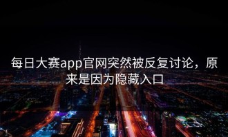 每日大赛app官网突然被反复讨论，原来是因为隐藏入口