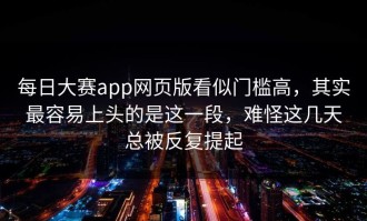 每日大赛app网页版看似门槛高，其实最容易上头的是这一段，难怪这几天总被反复提起