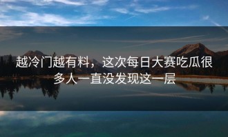 越冷门越有料，这次每日大赛吃瓜很多人一直没发现这一层