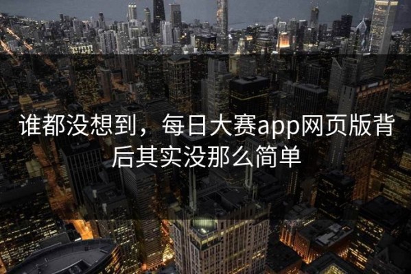 谁都没想到，每日大赛app网页版背后其实没那么简单