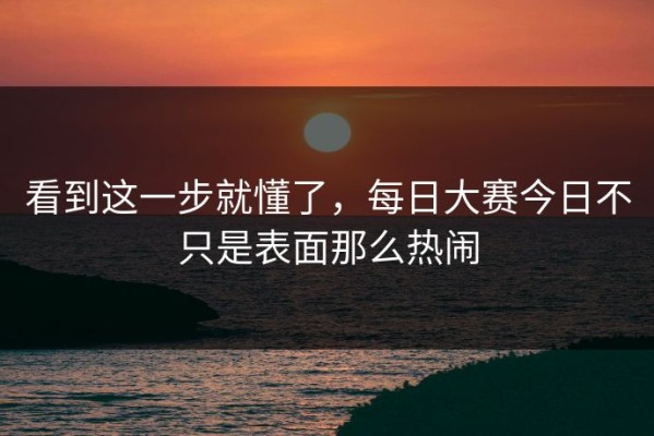 看到这一步就懂了，每日大赛今日不只是表面那么热闹