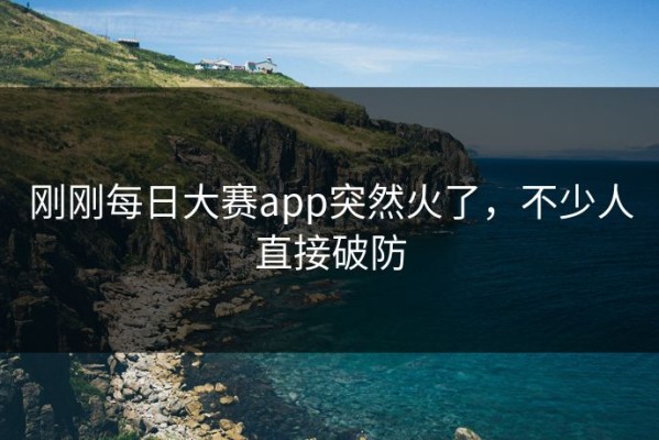 刚刚每日大赛app突然火了，不少人直接破防