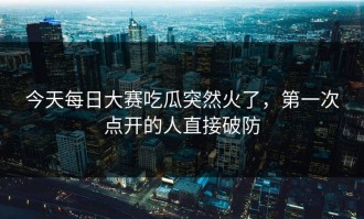 今天每日大赛吃瓜突然火了，第一次点开的人直接破防