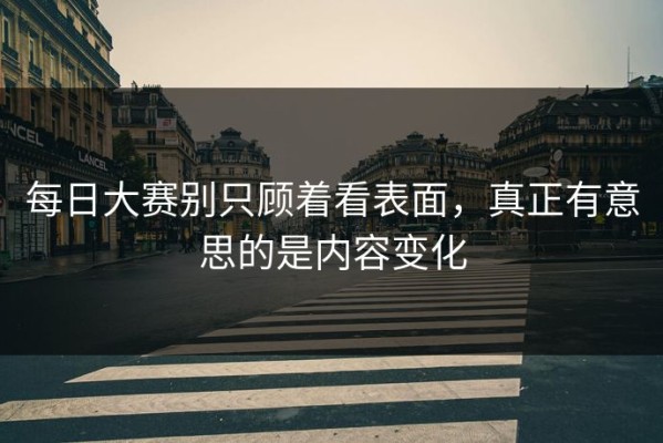 每日大赛别只顾着看表面，真正有意思的是内容变化