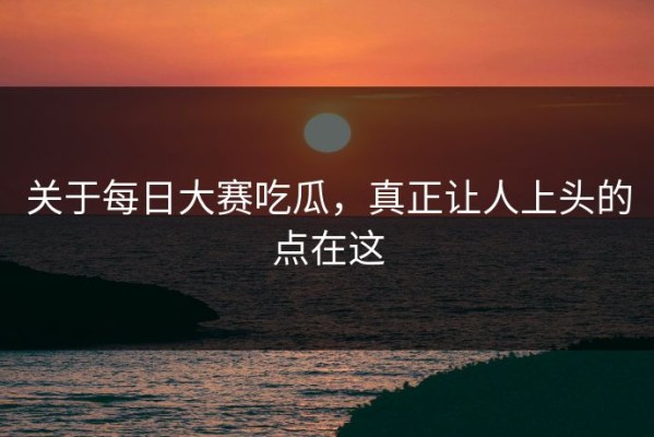 关于每日大赛吃瓜，真正让人上头的点在这